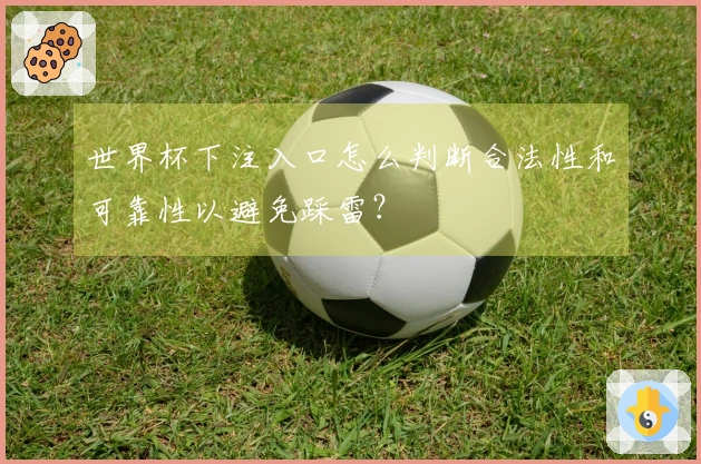 世界杯下注入口怎么判断合法性和可靠性以避免踩雷？