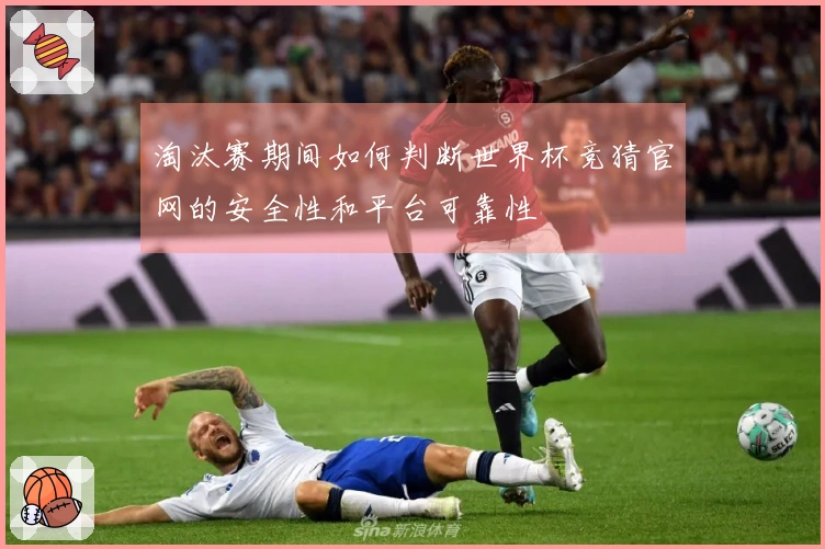 淘汰赛期间如何判断世界杯竞猜官网的安全性和平台可靠性