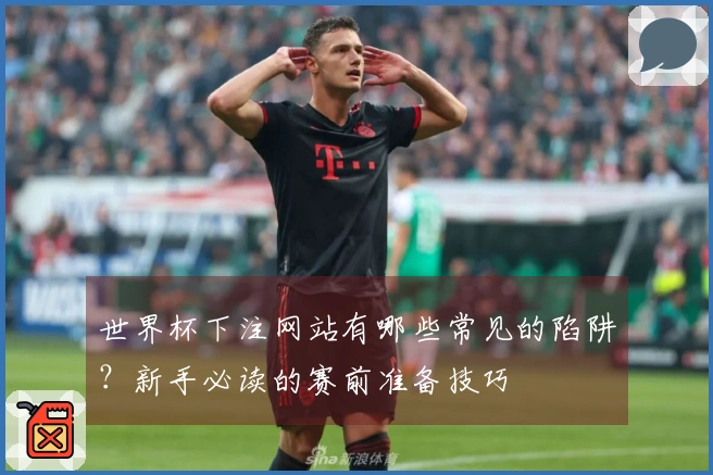 世界杯下注网站有哪些常见的陷阱？新手必读的赛前准备技巧