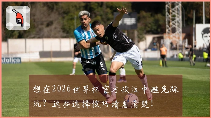 想在2026世界杯官方投注中避免踩坑？这些选择技巧请看清楚！